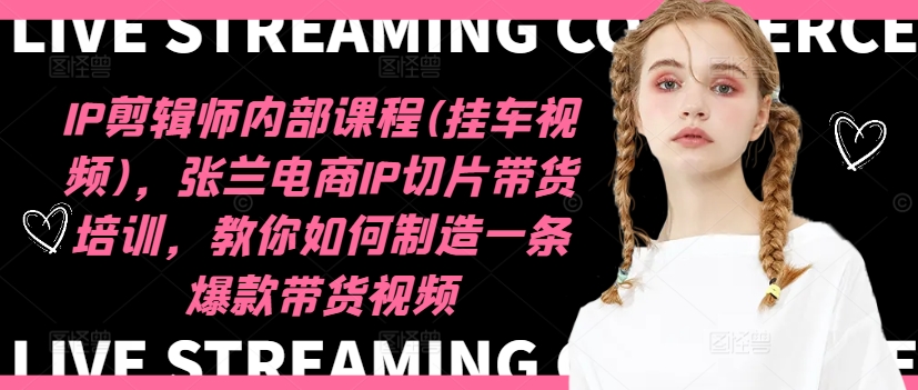 IP剪辑师内部课程(挂车视频)(更新11月)，张兰电商IP切片带货培训，教你如何制造一条爆款带货视频-梦凌网创