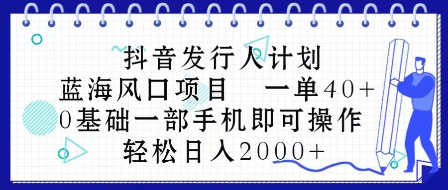 抖音发行人计划，蓝海风口项目 一单40，0基础一部手机即可操作 日入2000＋-梦凌网创
