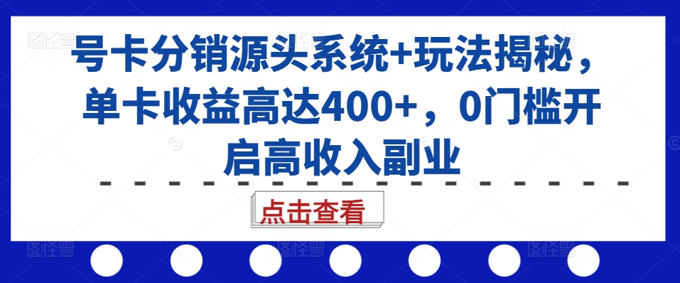 号卡分销源头系统+玩法揭秘，单卡收益高达400+，0门槛开启高收入副业-梦凌网创