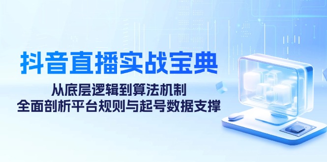 抖音直播实战宝典：从底层逻辑到算法机制，全面剖析平台规则与起号数据支撑-梦凌网创