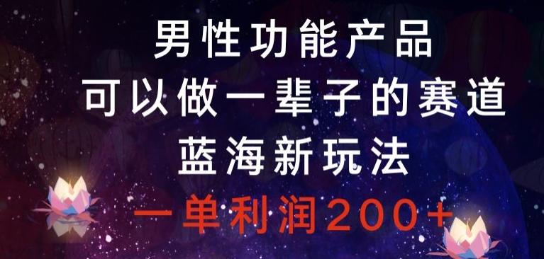 男性功能产品，可以做一辈子的赛道，蓝海新玩法，一单利润200+-梦凌网创
