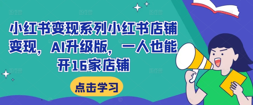 小红书变现系列小红书店铺变现，AI升级版，一人也能开16家店铺-梦凌网创