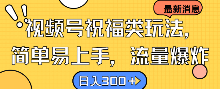 视频号祝福类玩法， 简单易上手，流量爆炸, 日入300+【揭秘】-梦凌网创