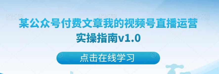 某公众号付费文章我的视频号直播运营实操指南v1.0-梦凌网创