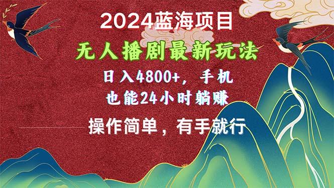 2024蓝海项目，无人播剧最新玩法，日入4800+，手机也能操作简单有手就行-梦凌网创
