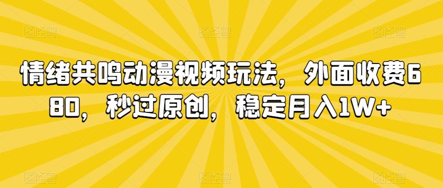 情绪共鸣动漫视频玩法，外面收费680，秒过原创，稳定月入1W+【揭秘】-梦凌网创