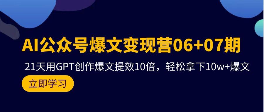 (9839期)AI公众号爆文变现营06+07期，21天用GPT创作爆文提效10倍，轻松拿下10w+爆文-梦凌网创