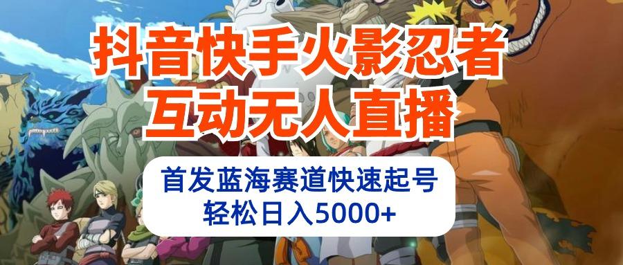 (10026期)抖音快手火影忍者互动无人直播 蓝海赛道快速起号 日入5000+教程+软件+素材-梦凌网创